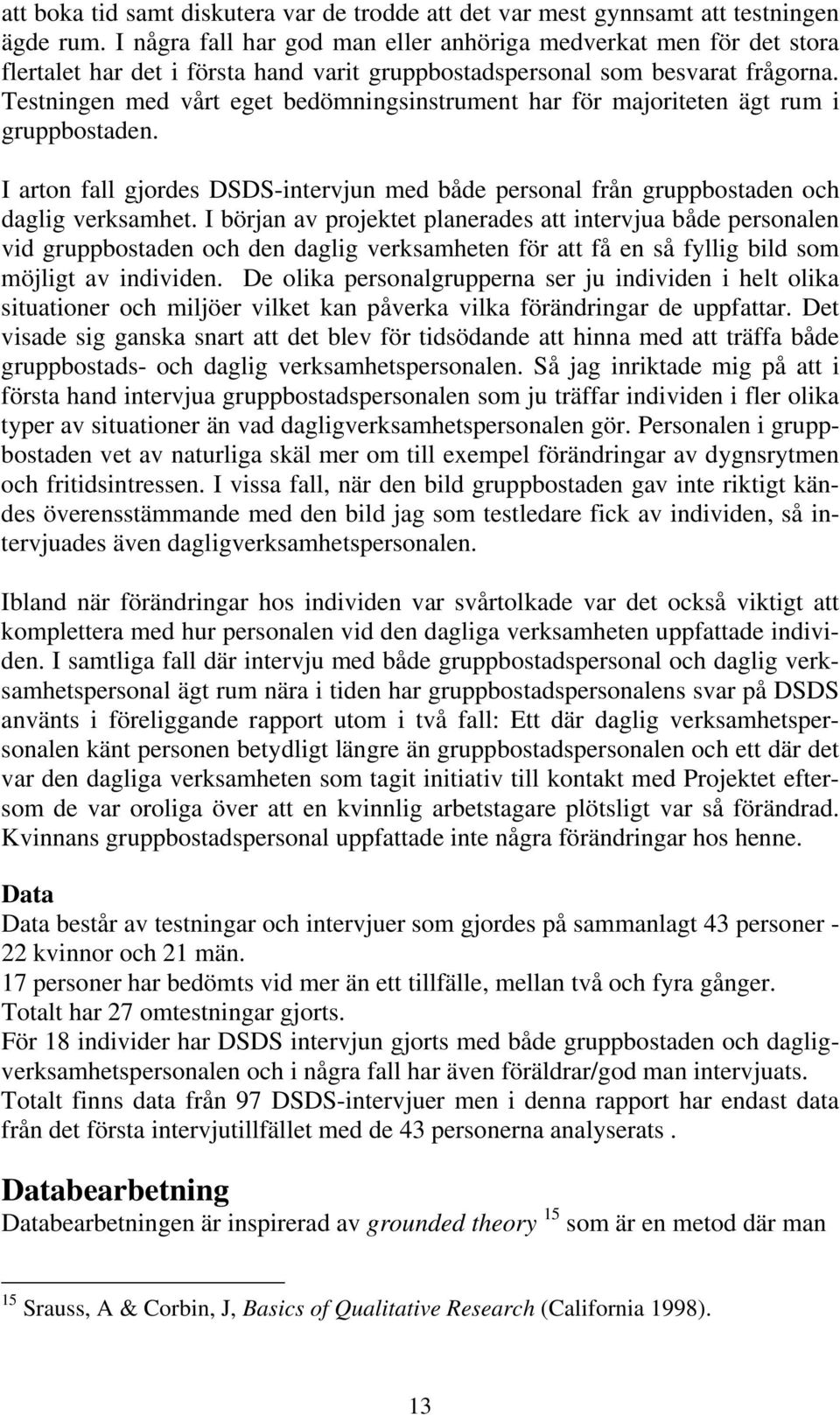 Testningen med vårt eget bedömningsinstrument har för majoriteten ägt rum i gruppbostaden. I arton fall gjordes DSDS-intervjun med både personal från gruppbostaden och daglig verksamhet.