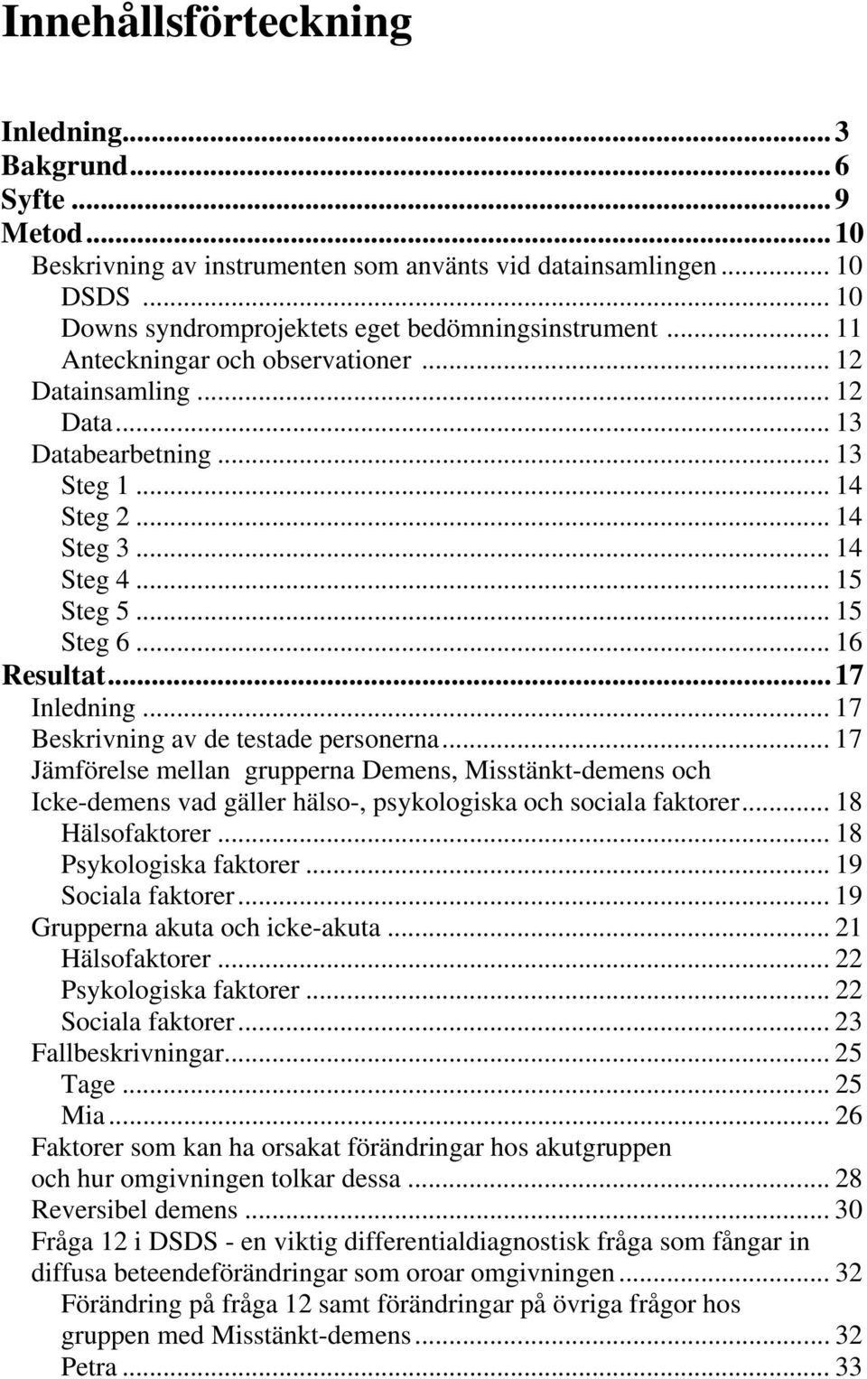 .. 17 Beskrivning av de testade personerna... 17 Jämförelse mellan grupperna Demens, Misstänkt-demens och Icke-demens vad gäller hälso-, psykologiska och sociala faktorer... 18 Hälsofaktorer.