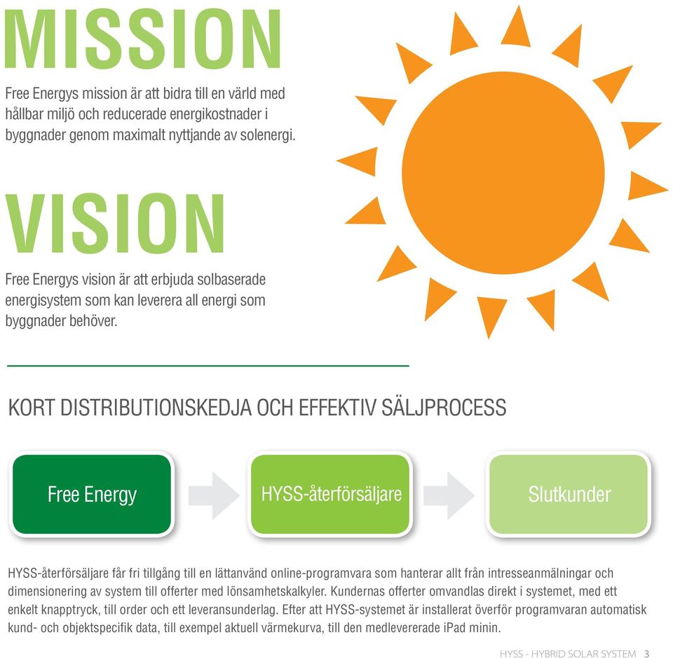 KORT DISTRIBUTIONSKEDJA OCH EFFEKTIV SÄLJPROCESS Free Energy HYSS-återförsäljare Slutkunder HYSS-återförsäljare får fri tillgång till en lättanvänd online-programvara som hanterar allt från