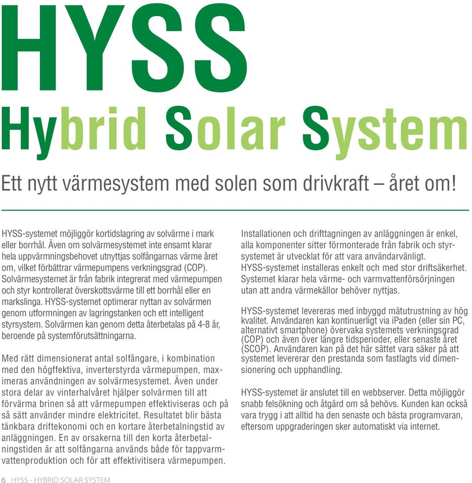 Solvärmesystemet är från fabrik integrerat med värmepumpen och styr kontrollerat överskottsvärme till ett borrhål eller en markslinga.