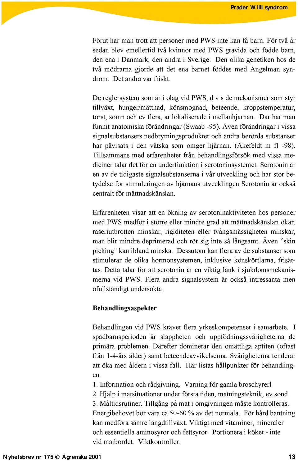 De reglersystem som är i olag vid PWS, d v s de mekanismer som styr tillväxt, hunger/mättnad, könsmognad, beteende, kroppstemperatur, törst, sömn och ev flera, är lokaliserade i mellanhjärnan.