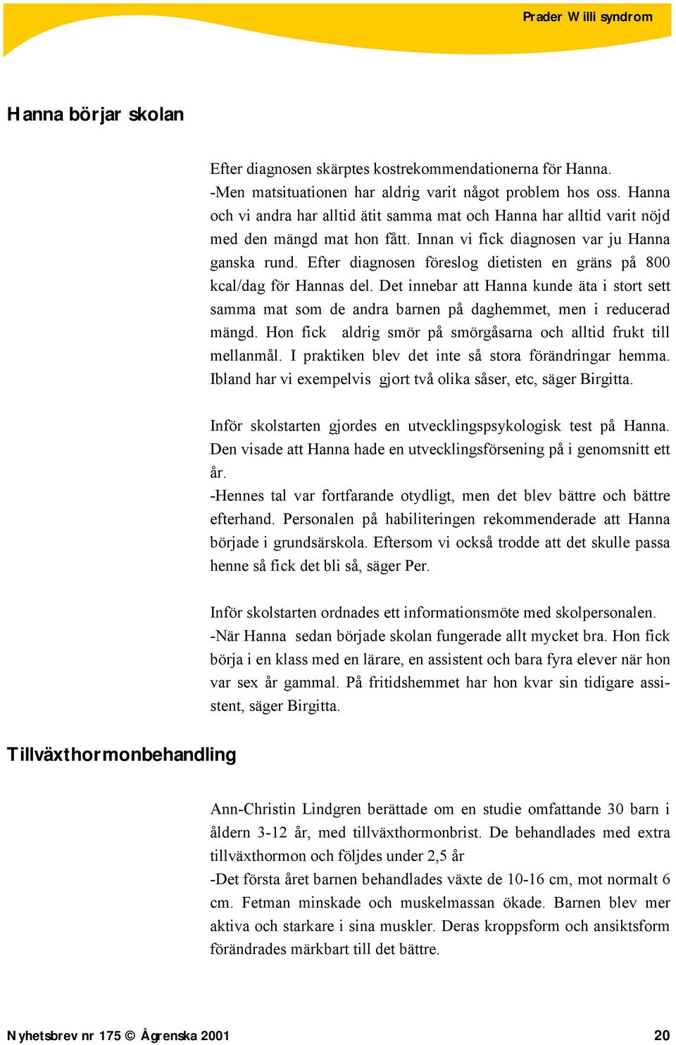 Efter diagnosen föreslog dietisten en gräns på 800 kcal/dag för Hannas del. Det innebar att Hanna kunde äta i stort sett samma mat som de andra barnen på daghemmet, men i reducerad mängd.