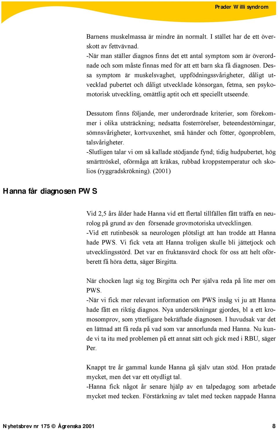 Dessa symptom är muskelsvaghet, uppfödningssvårigheter, dåligt utvecklad pubertet och dåligt utvecklade könsorgan, fetma, sen psykomotorisk utveckling, omättlig aptit och ett speciellt utseende.