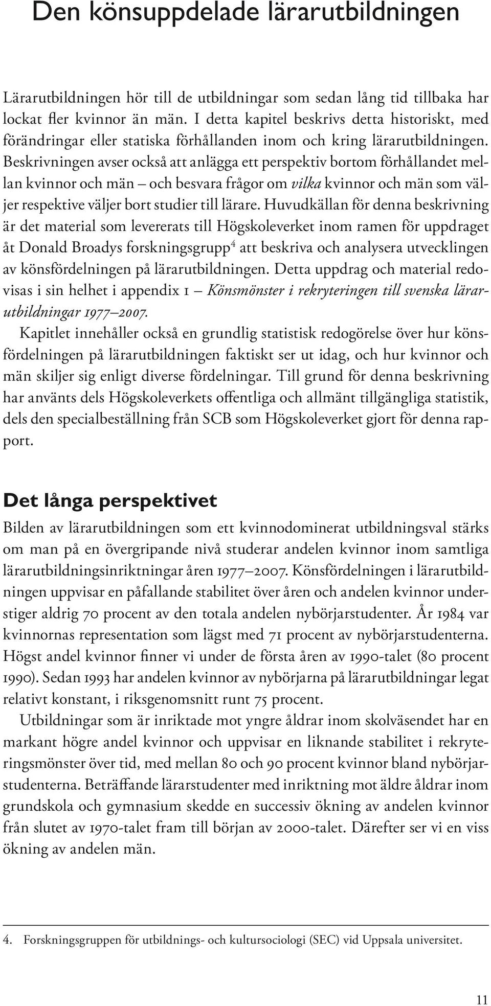 Beskrivningen avser också att anlägga ett perspektiv bortom förhållandet mellan kvinnor och män och besvara frågor om vilka kvinnor och män som väljer respektive väljer bort studier till lärare.