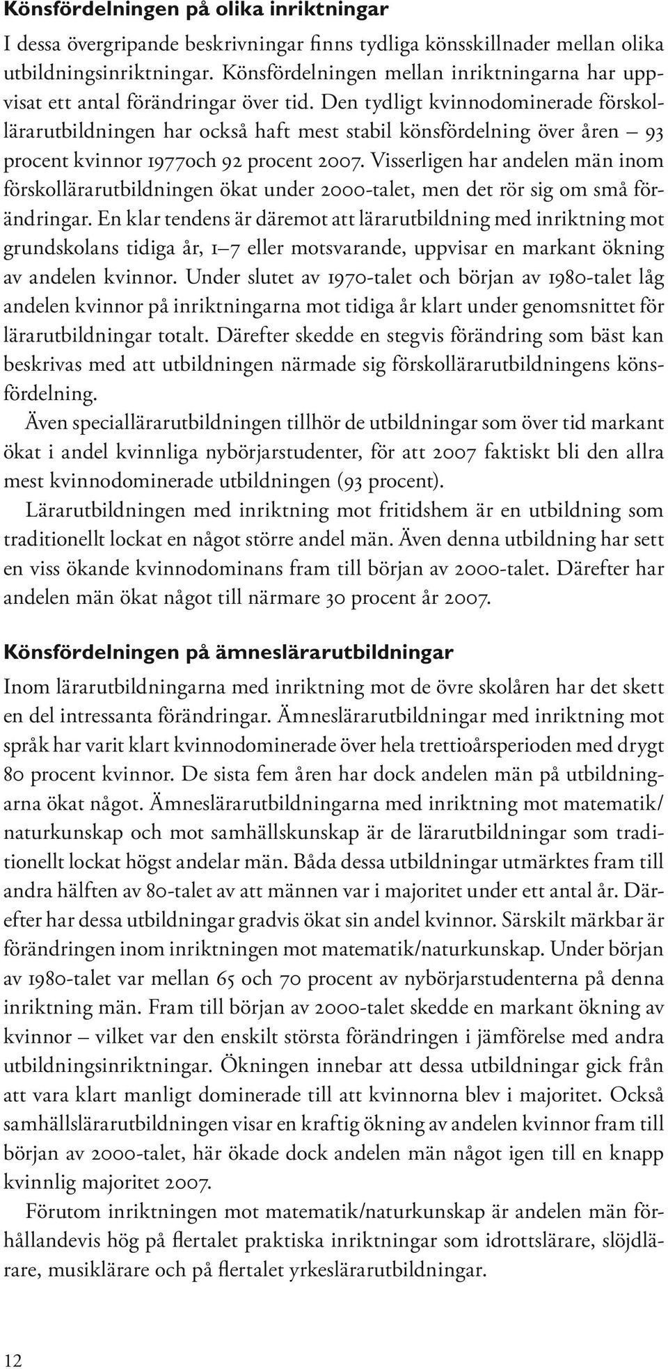 Den tydligt kvinnodominerade förskollärarutbildningen har också haft mest stabil könsfördelning över åren 93 procent kvinnor 1977och 92 procent 2007.