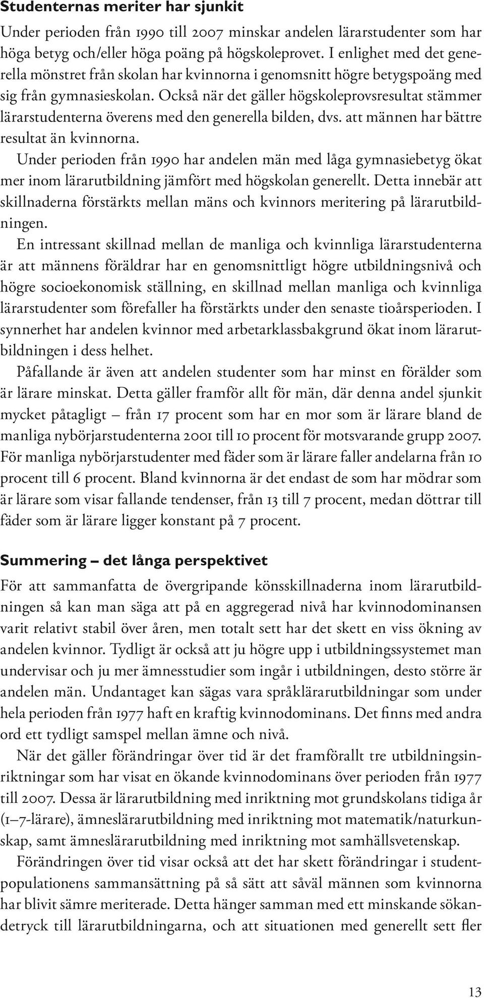 Också när det gäller högskoleprovsresultat stämmer lärarstudenterna överens med den generella bilden, dvs. att männen har bättre resultat än kvinnorna.