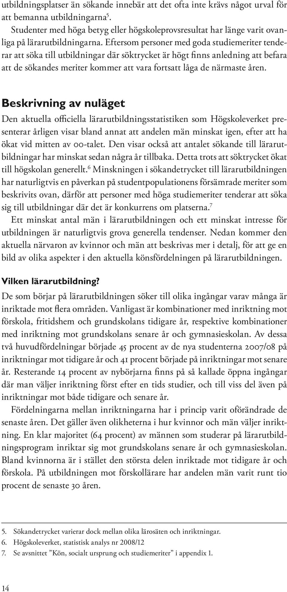 Eftersom personer med goda studiemeriter tenderar att söka till utbildningar där söktrycket är högt finns anledning att befara att de sökandes meriter kommer att vara fortsatt låga de närmaste åren.