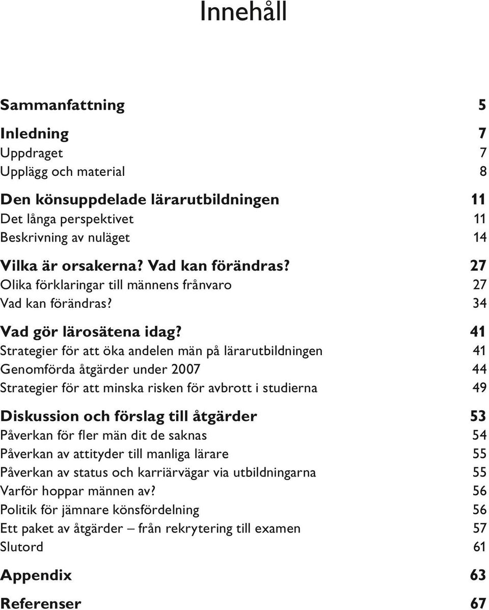 41 Strategier för att öka andelen män på lärarutbildningen Genomförda åtgärder under 2007 Strategier för att minska risken för avbrott i studierna 41 44 49 Diskussion och förslag till åtgärder 53