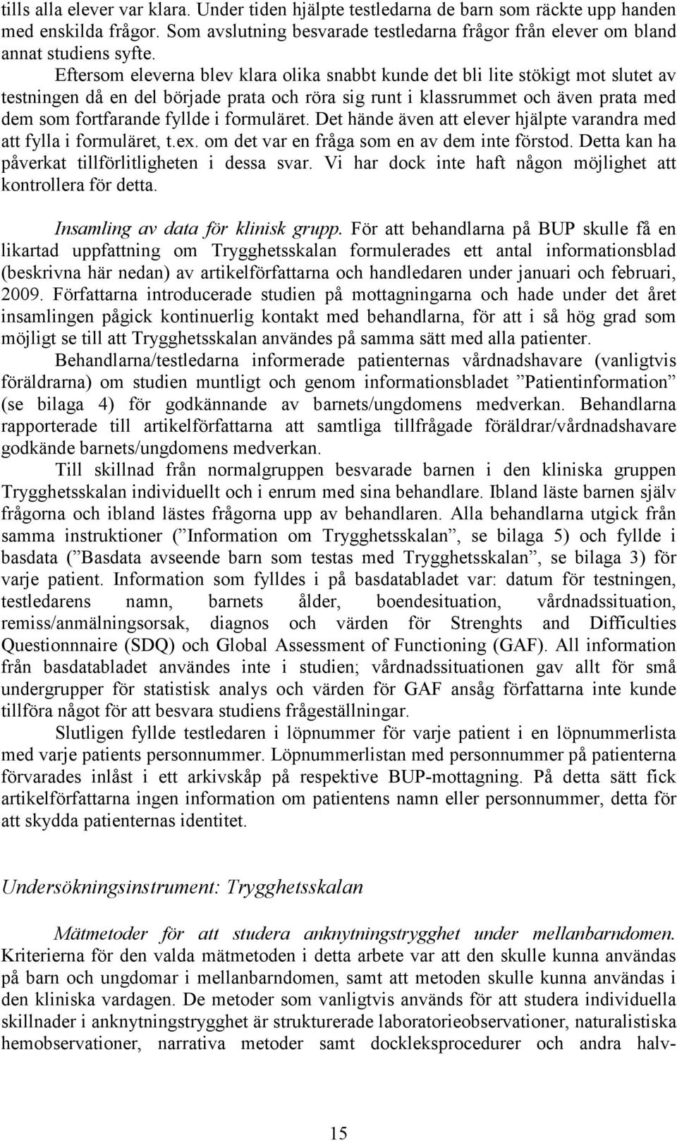 formuläret. Det hände även att elever hjälpte varandra med att fylla i formuläret, t.ex. om det var en fråga som en av dem inte förstod. Detta kan ha påverkat tillförlitligheten i dessa svar.