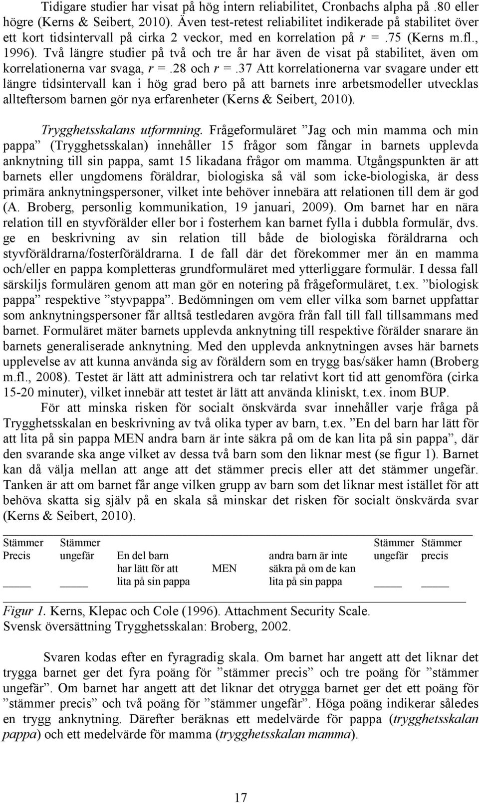 Två längre studier på två och tre år har även de visat på stabilitet, även om korrelationerna var svaga, r =.28 och r =.