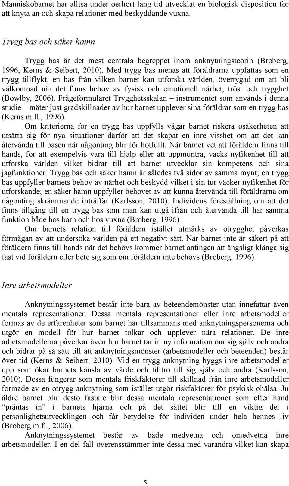 Med trygg bas menas att föräldrarna uppfattas som en trygg tillflykt, en bas från vilken barnet kan utforska världen, övertygad om att bli välkomnad när det finns behov av fysisk och emotionell