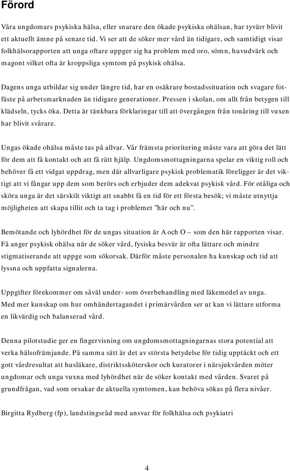 ohälsa. Dagens unga utbildar sig under längre tid, har en osäkrare bostadssituation och svagare fotfäste på arbetsmarknaden än tidigare generationer.