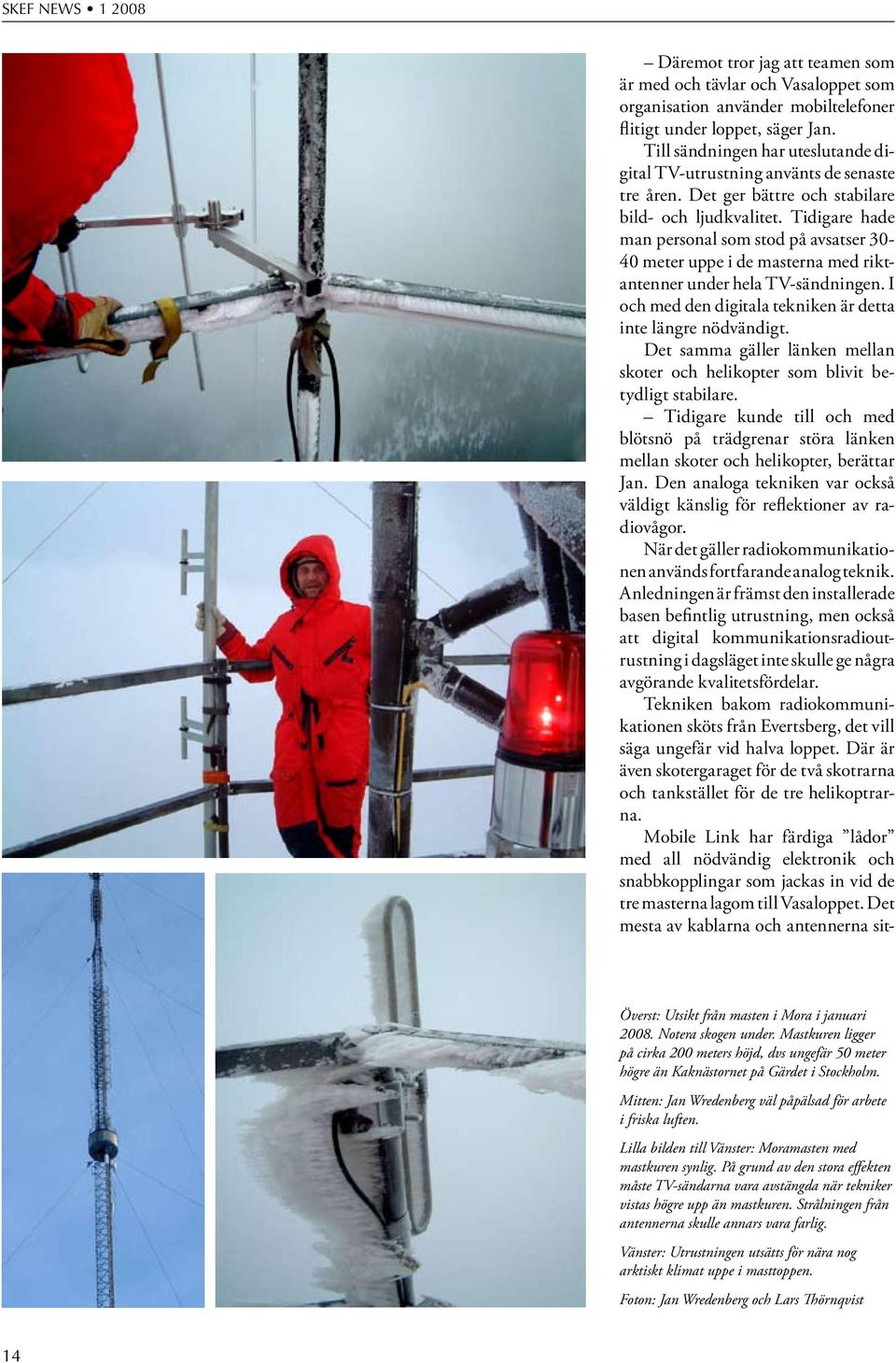 Tidigare hade man personal som stod på avsatser 30-40 meter uppe i de masterna med riktantenner under hela TV-sändningen. I och med den digitala tekniken är detta inte längre nödvändigt.