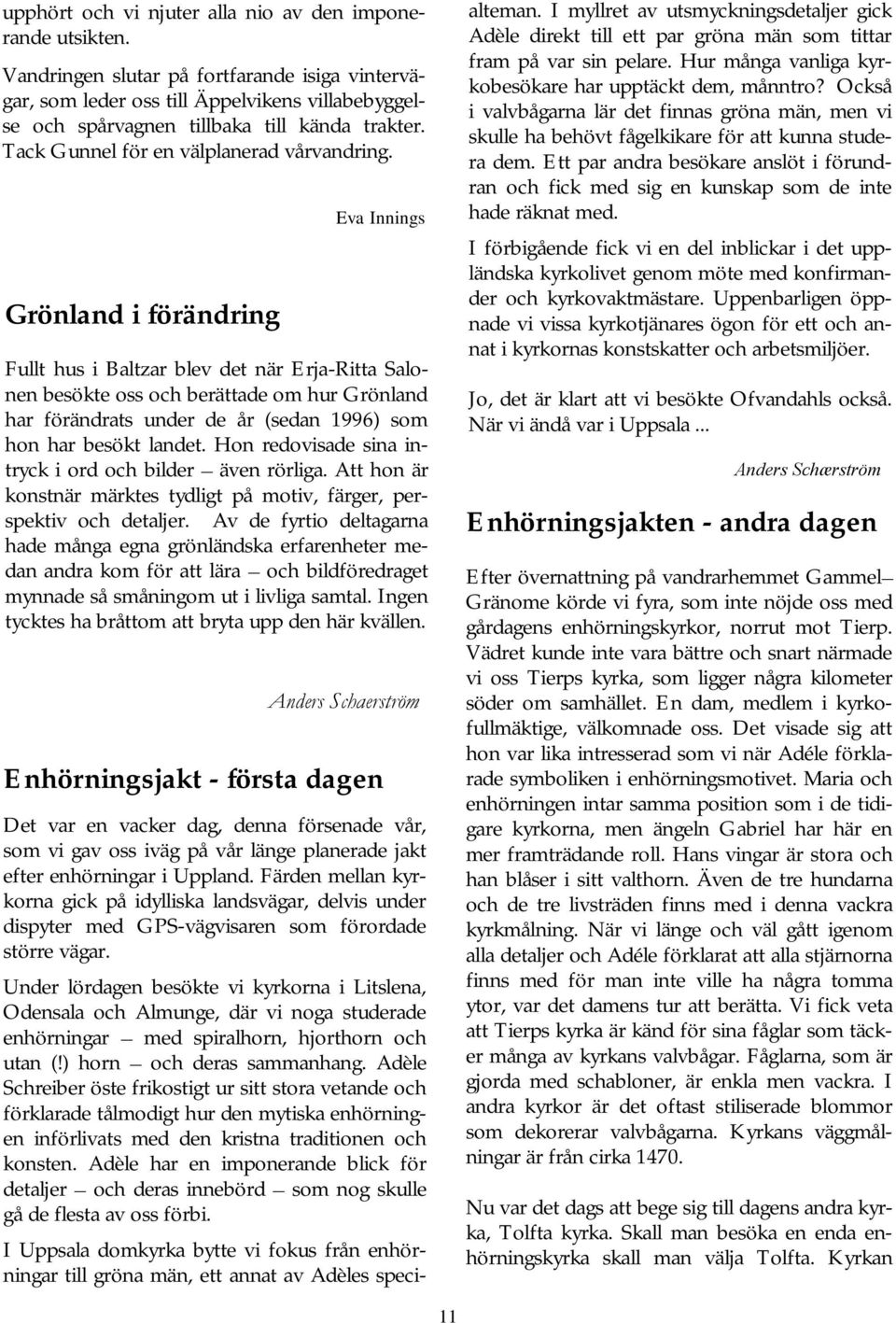 Grönland i förändring Eva Innings Fullt hus i Baltzar blev det när Erja-Ritta Salonen besökte oss och berättade om hur Grönland har förändrats under de år (sedan 1996) som hon har besökt landet.