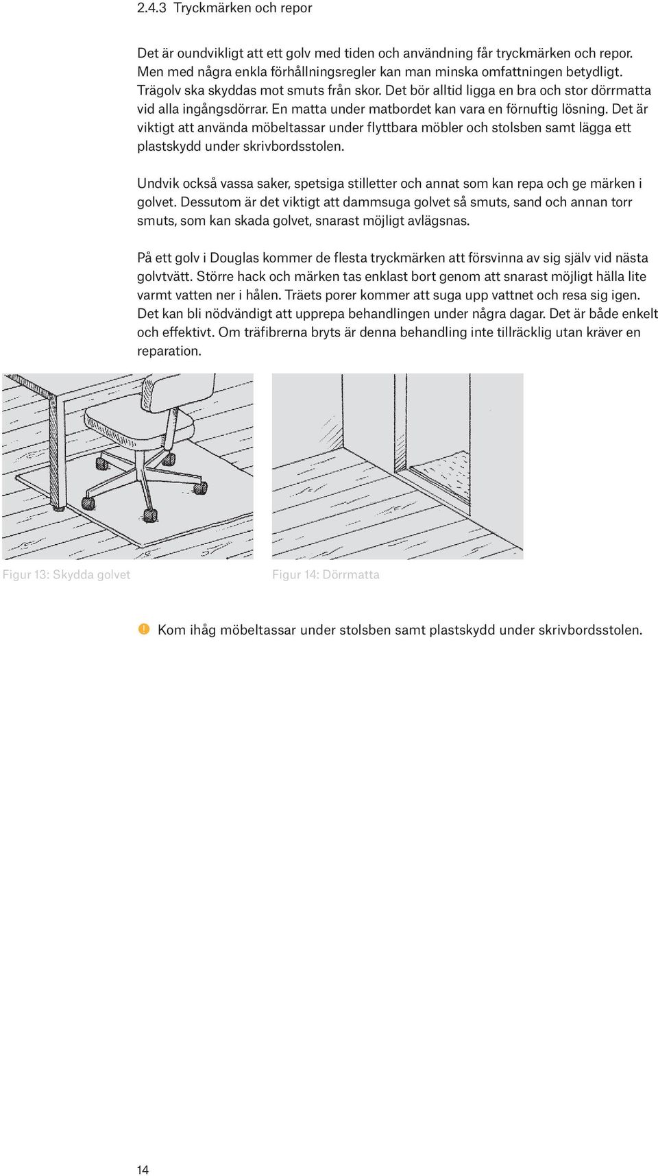 Det är viktigt att använda möbeltassar under flyttbara möbler och stolsben samt lägga ett plastskydd under skrivbordsstolen.