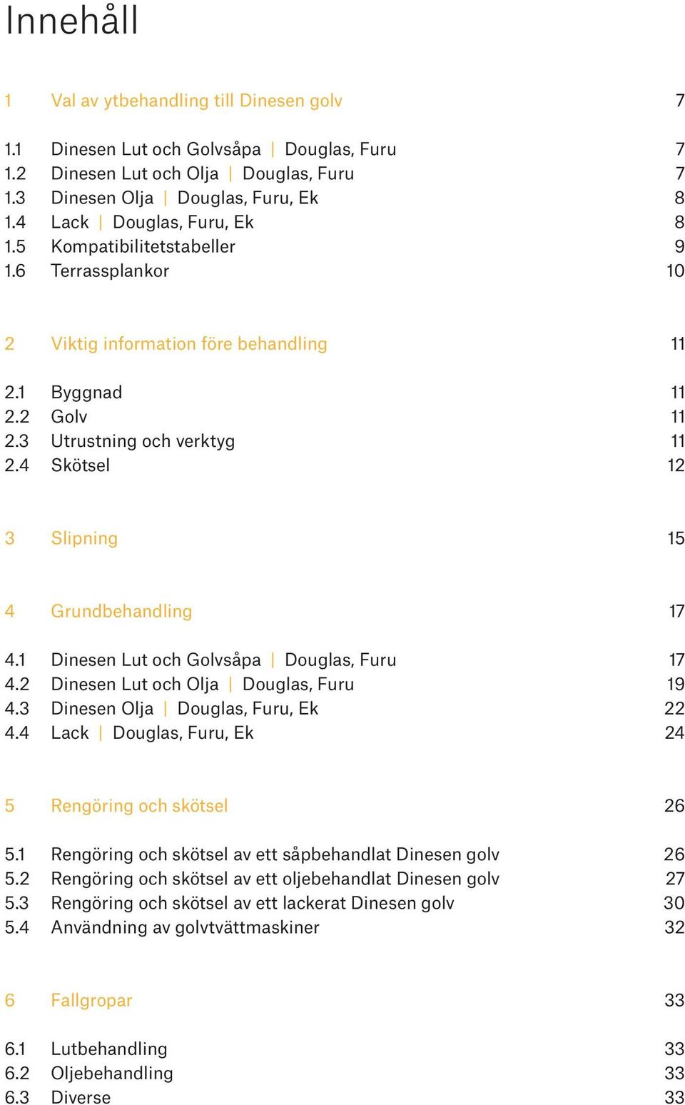 4 Skötsel 12 3 Slipning 15 4 Grundbehandling 17 4.1 Dinesen Lut och Golvsåpa Douglas, Furu 17 4.2 Dinesen Lut och Olja Douglas, Furu 19 4.3 Dinesen Olja Douglas, Furu, Ek 22 4.