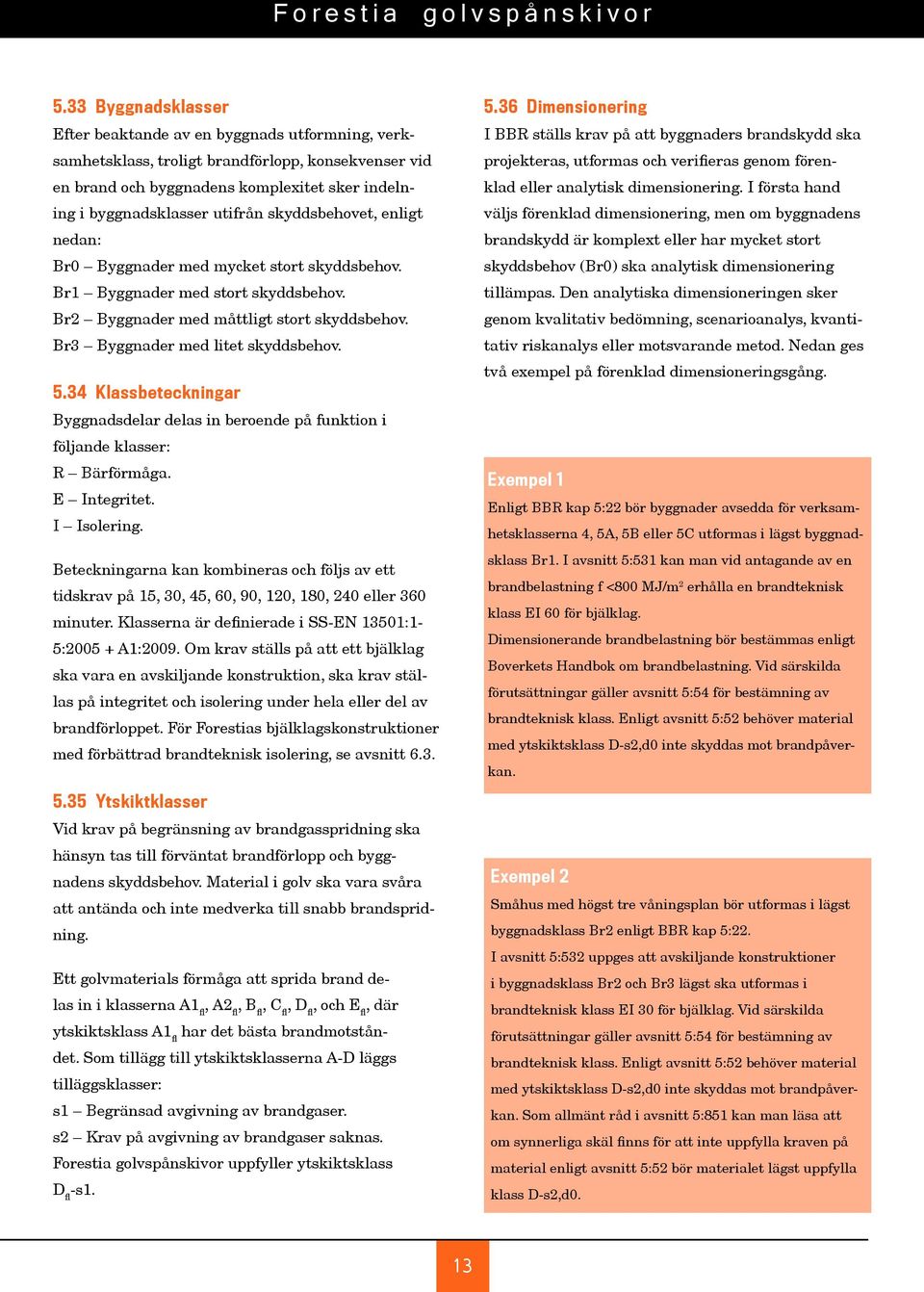 34 Klassbeteckningar Byggnadsdelar delas in beroende på funktion i följande klasser: R Bärförmåga. E Integritet. I Isolering.