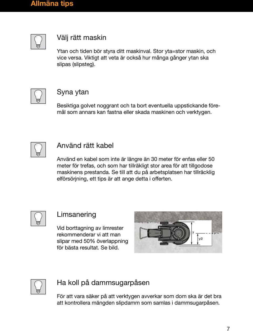 Använd rätt kabel Använd en kabel som inte är längre än 30 meter för enfas eller 50 meter för trefas, och som har tillräkligt stor area för att tillgodose maskinens prestanda.