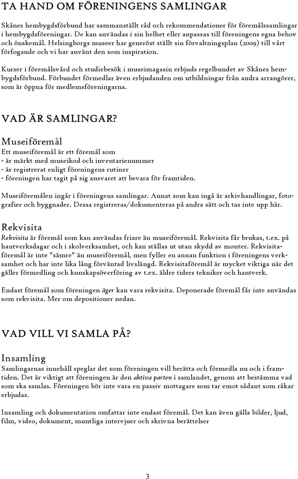 Helsingborgs museer har generöst ställt sin förvaltningsplan (2009) till vårt förfogande och vi har använt den som inspiration.