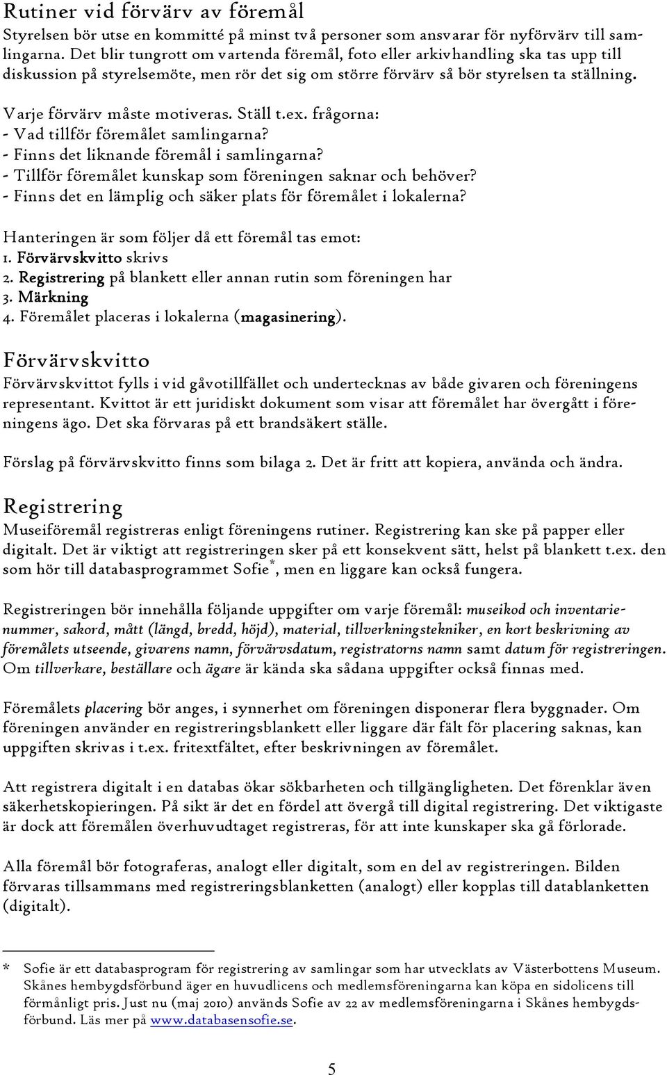 Varje förvärv måste motiveras. Ställ t.ex. frågorna: - Vad tillför föremålet samlingarna? - Finns det liknande föremål i samlingarna? - Tillför föremålet kunskap som föreningen saknar och behöver?