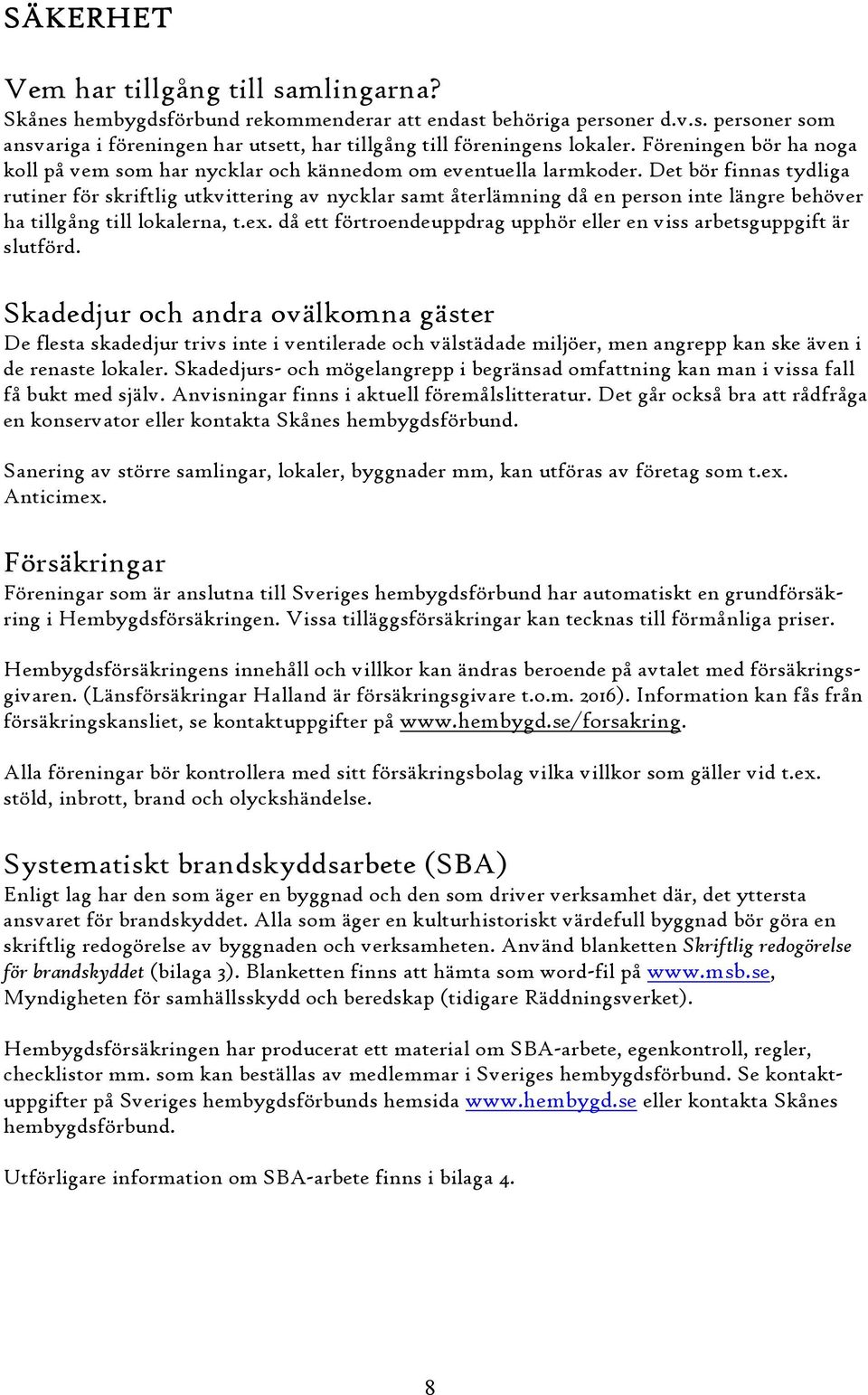 Det bör finnas tydliga rutiner för skriftlig utkvittering av nycklar samt återlämning då en person inte längre behöver ha tillgång till lokalerna, t.ex.