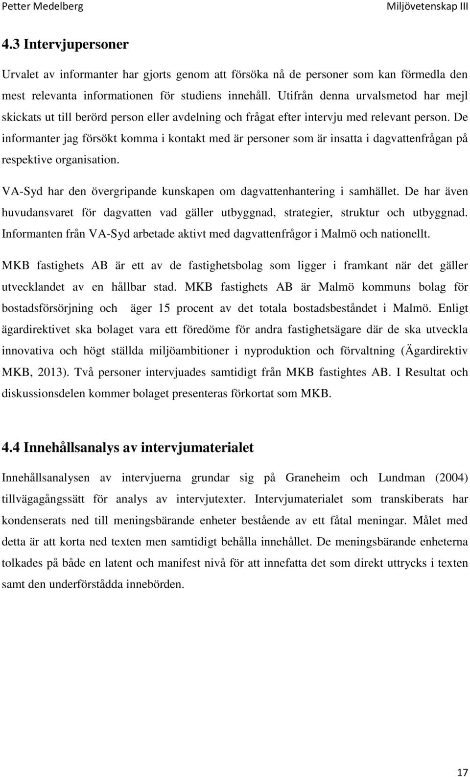 De informanter jag försökt komma i kontakt med är personer som är insatta i dagvattenfrågan på respektive organisation. VA-Syd har den övergripande kunskapen om dagvattenhantering i samhället.