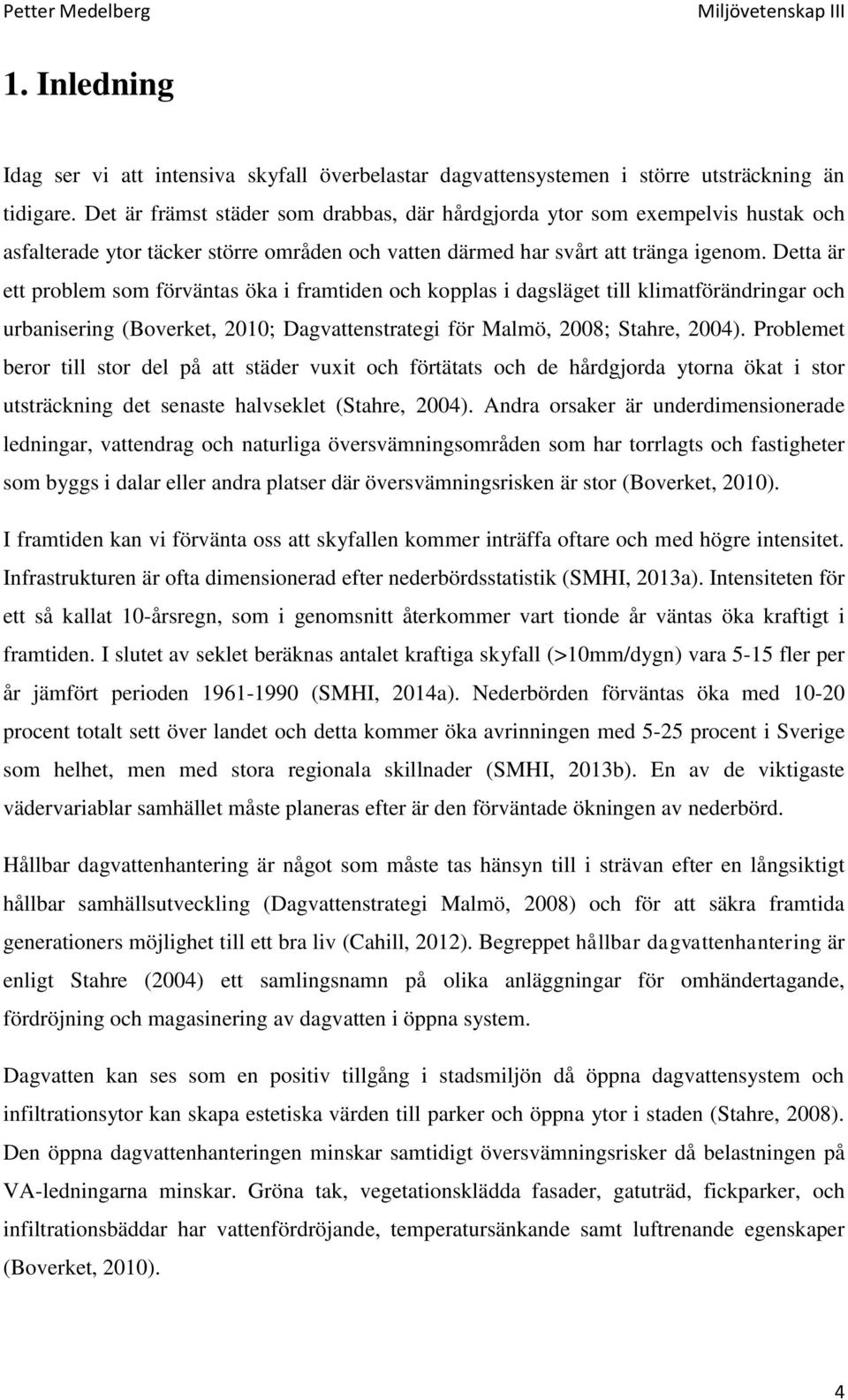 Detta är ett problem som förväntas öka i framtiden och kopplas i dagsläget till klimatförändringar och urbanisering (Boverket, 2010; Dagvattenstrategi för Malmö, 2008; Stahre, 2004).