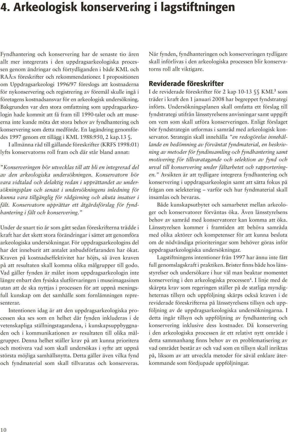 I propositionen om Uppdragsarkeologi 1996/97 föreslogs att kostnaderna för nykonservering och registrering av föremål skulle ingå i företagens kostnadsansvar för en arkeologisk undersökning.