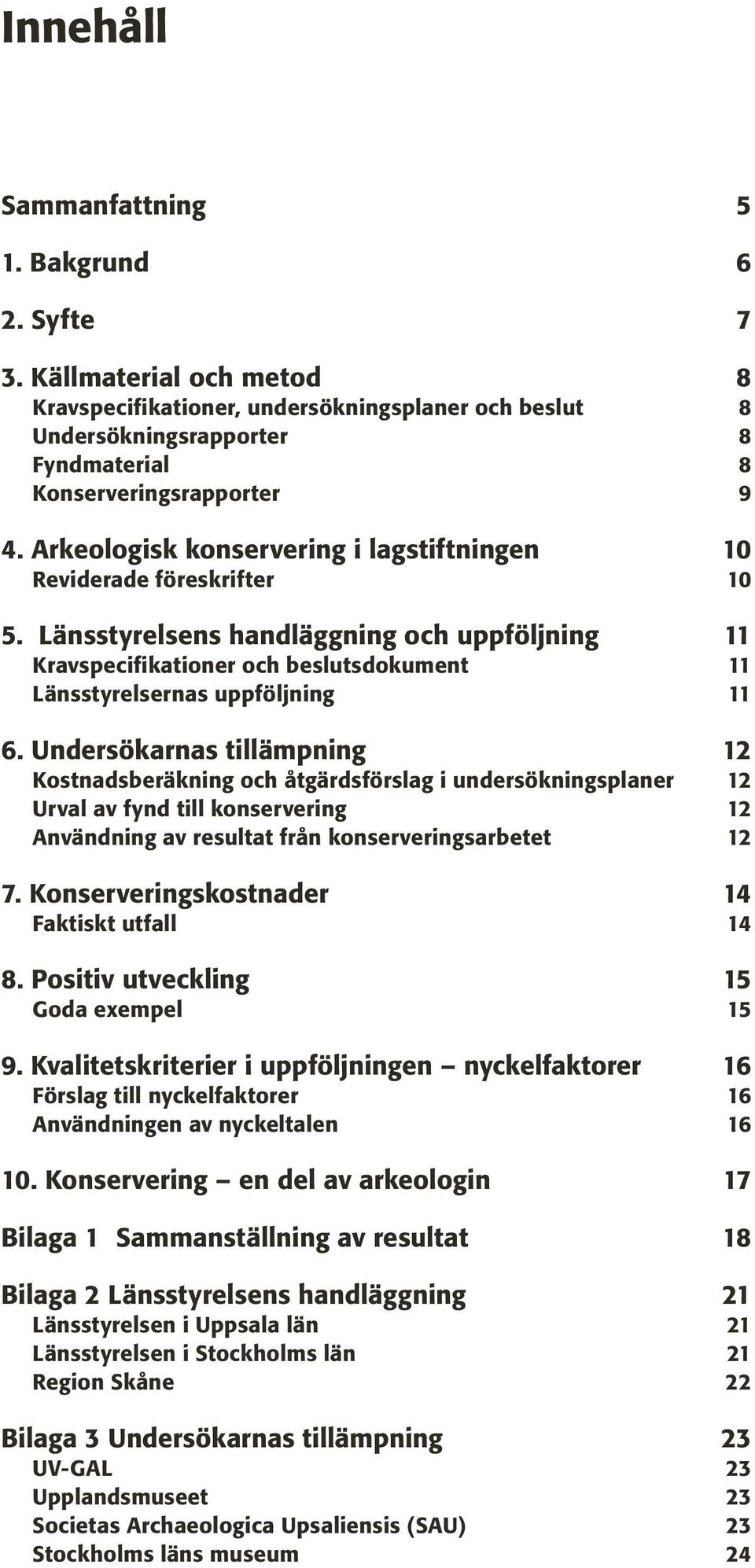 Undersökarnas tillämpning 12 12 12 12 Kostnadsberäkning och åtgärdsförslag i undersökningsplaner Urval av fynd till konservering Användning av resultat från konserveringsarbetet 7.