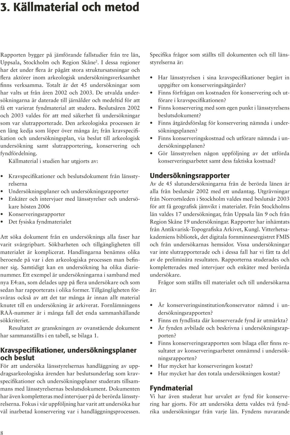 Totalt är det 45 undersökningar som har valts ut från åren 22 och 23. De utvalda undersökningarna är daterade till järnålder och medeltid för att få ett varierat fyndmaterial att studera.