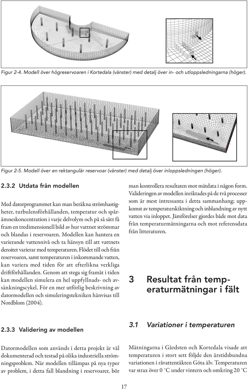 2 Utdata från modellen Med datorprogrammet kan man beräkna strömhastigheter, turbulensförhållanden, temperatur och spårämneskoncentration i varje delvolym och på så sätt få fram en tredimensionell