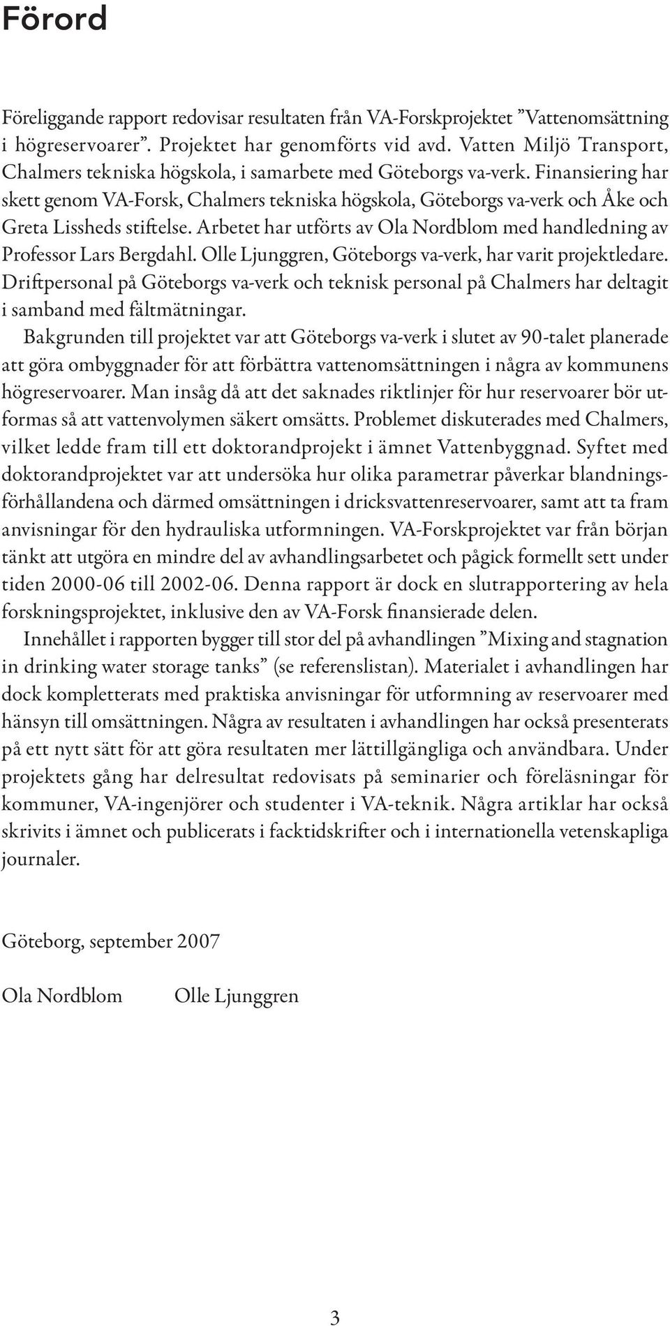 Finansiering har skett genom VA-Forsk, Chalmers tekniska högskola, Göteborgs va-verk och Åke och Greta Lissheds stiftelse.