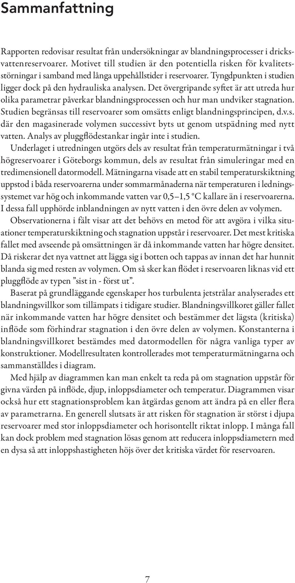 Det övergripande syftet är att utreda hur olika parametrar påverkar blandningsprocessen och hur man undviker stagnation. Studien begränsas till reservoarer som omsätts enligt blandningsprincipen, d.v.s. där den magasinerade volymen successivt byts ut genom utspädning med nytt vatten.