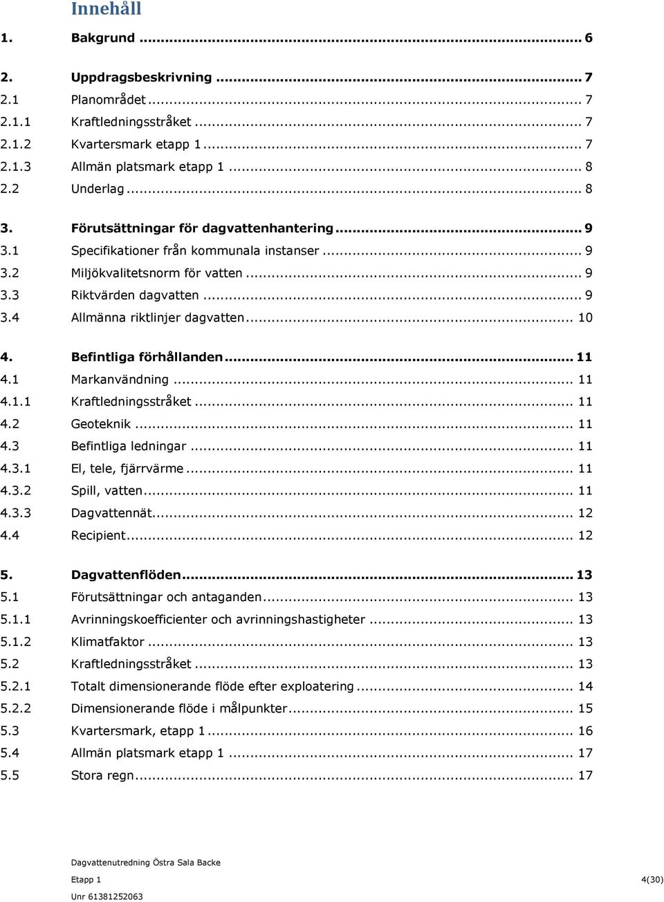 .. 10 4. Befintliga förhållanden... 11 4.1 Markanvändning... 11 4.1.1 Kraftledningsstråket... 11 4.2 Geoteknik... 11 4.3 Befintliga ledningar... 11 4.3.1 El, tele, fjärrvärme... 11 4.3.2 Spill, vatten.