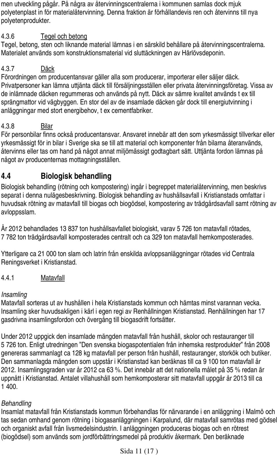 6 Tegel och betong Tegel, betong, sten och liknande material lämnas i en särskild behållare på återvinningscentralerna.