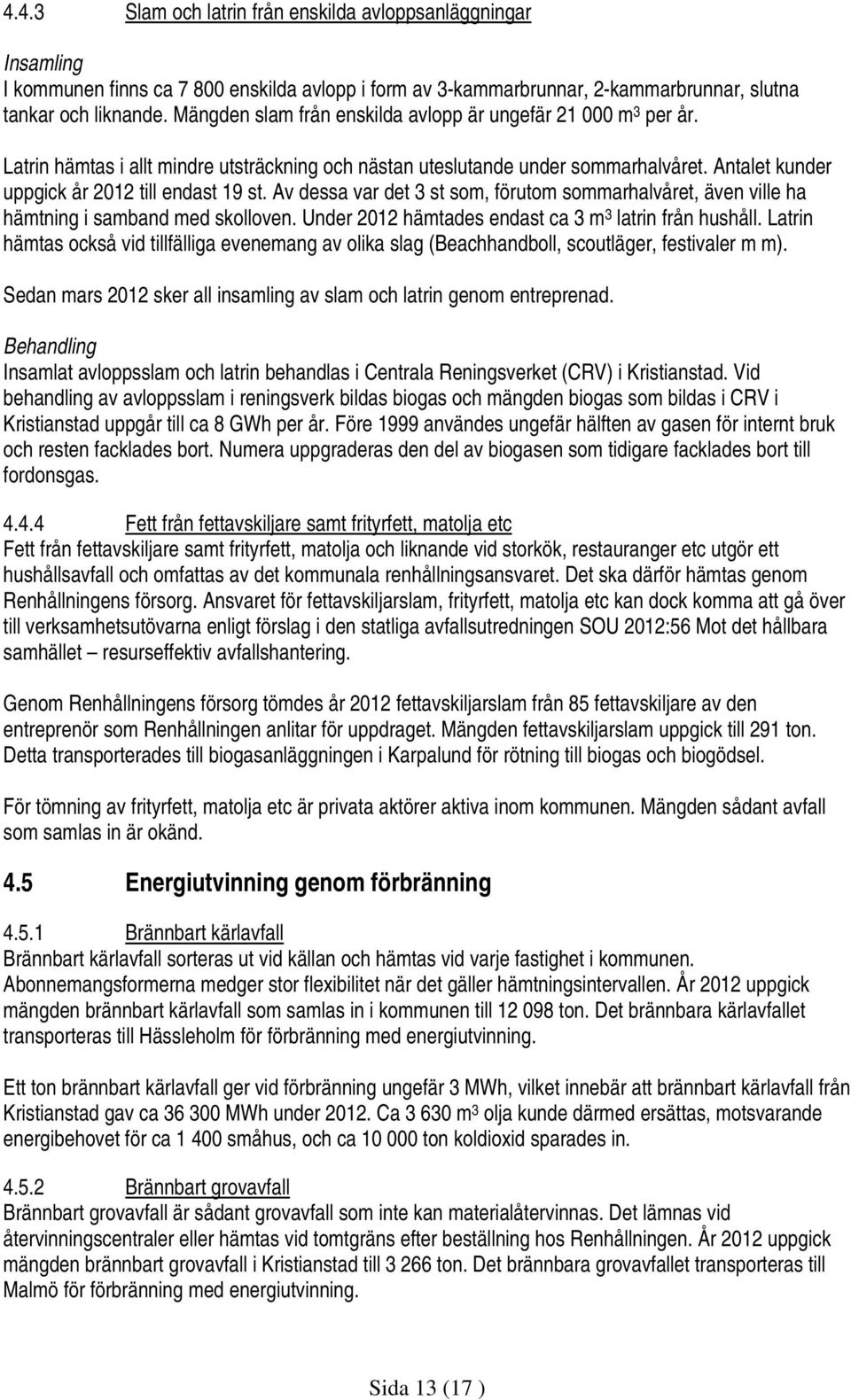 Av dessa var det 3 st som, förutom sommarhalvåret, även ville ha hämtning i samband med skolloven. Under 2012 hämtades endast ca 3 m 3 latrin från hushåll.