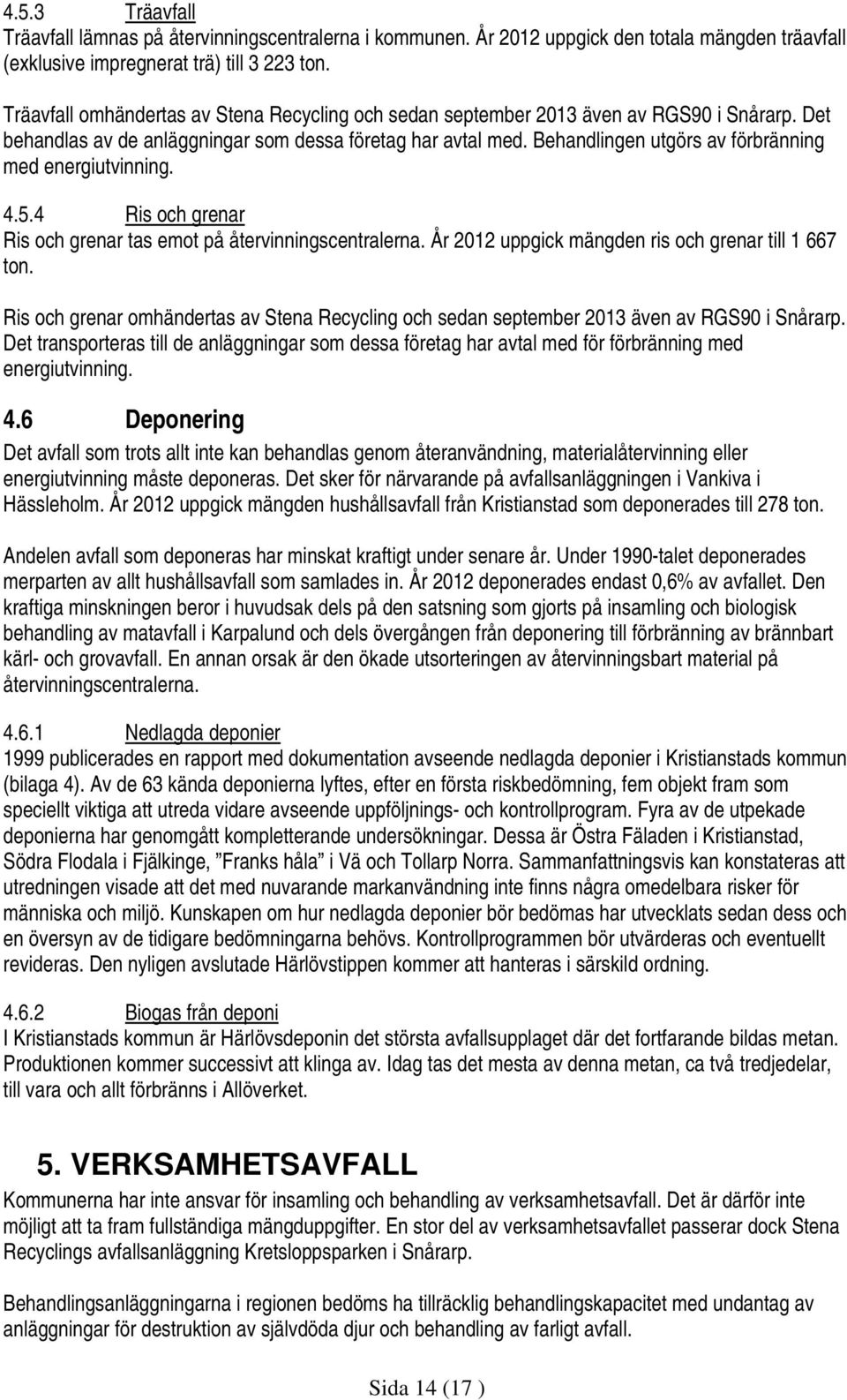 Behandlingen utgörs av förbränning med energiutvinning. 4.5.4 Ris och grenar Ris och grenar tas emot på återvinningscentralerna. År 2012 uppgick mängden ris och grenar till 1 667 ton.