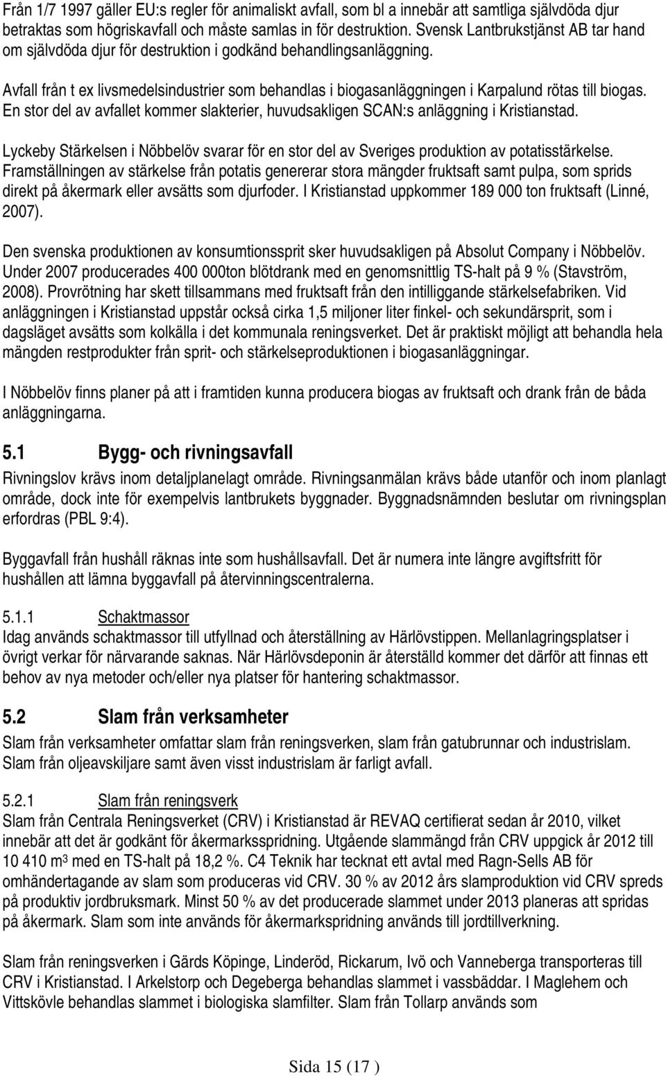 Avfall från t ex livsmedelsindustrier som behandlas i biogasanläggningen i Karpalund rötas till biogas. En stor del av avfallet kommer slakterier, huvudsakligen SCAN:s anläggning i Kristianstad.