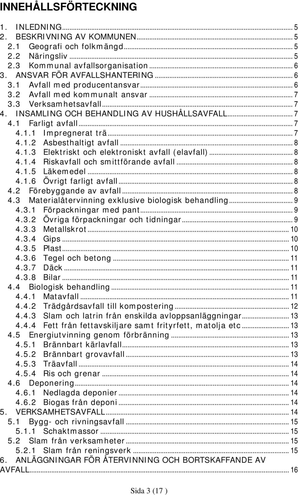 .. 8 4.1.3 Elektriskt och elektroniskt avfall (elavfall)... 8 4.1.4 Riskavfall och smittförande avfall... 8 4.1.5 Läkemedel... 8 4.1.6 Övrigt farligt avfall... 8 4.2 Förebyggande av avfall... 8 4.3 Materialåtervinning exklusive biologisk behandling.