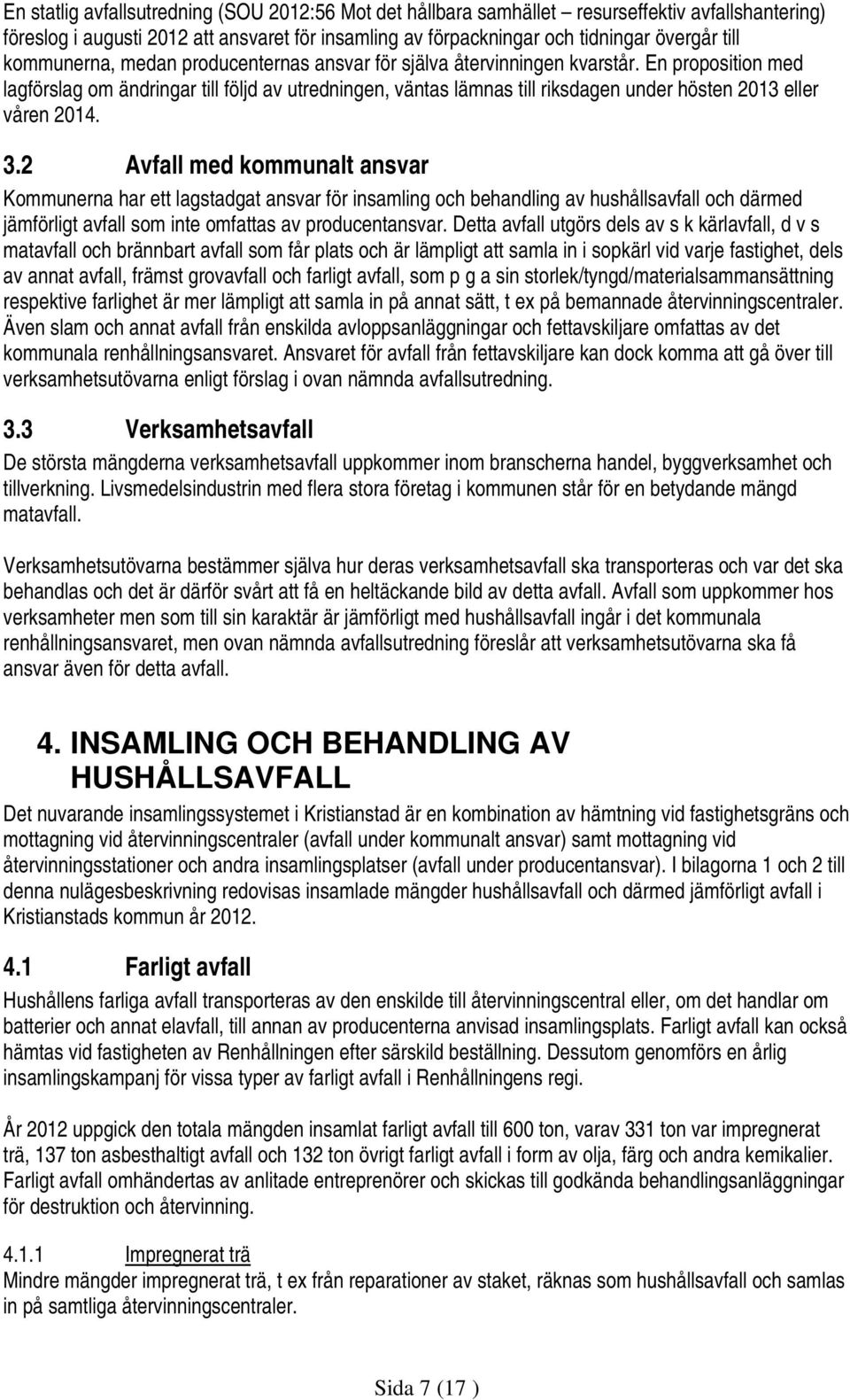 En proposition med lagförslag om ändringar till följd av utredningen, väntas lämnas till riksdagen under hösten 2013 eller våren 2014. 3.