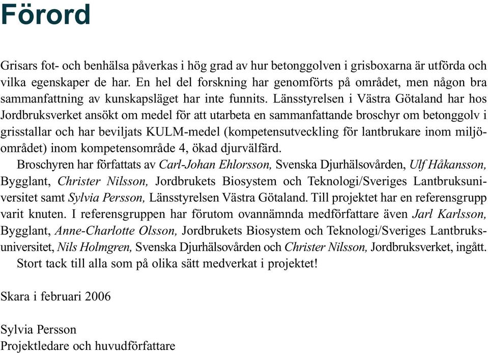 Länsstyrelsen i Västra Götaland har hos Jordbruksverket ansökt om medel för att utarbeta en sammanfattande broschyr om betonggolv i grisstallar och har beviljats KULM-medel (kompetensutveckling för