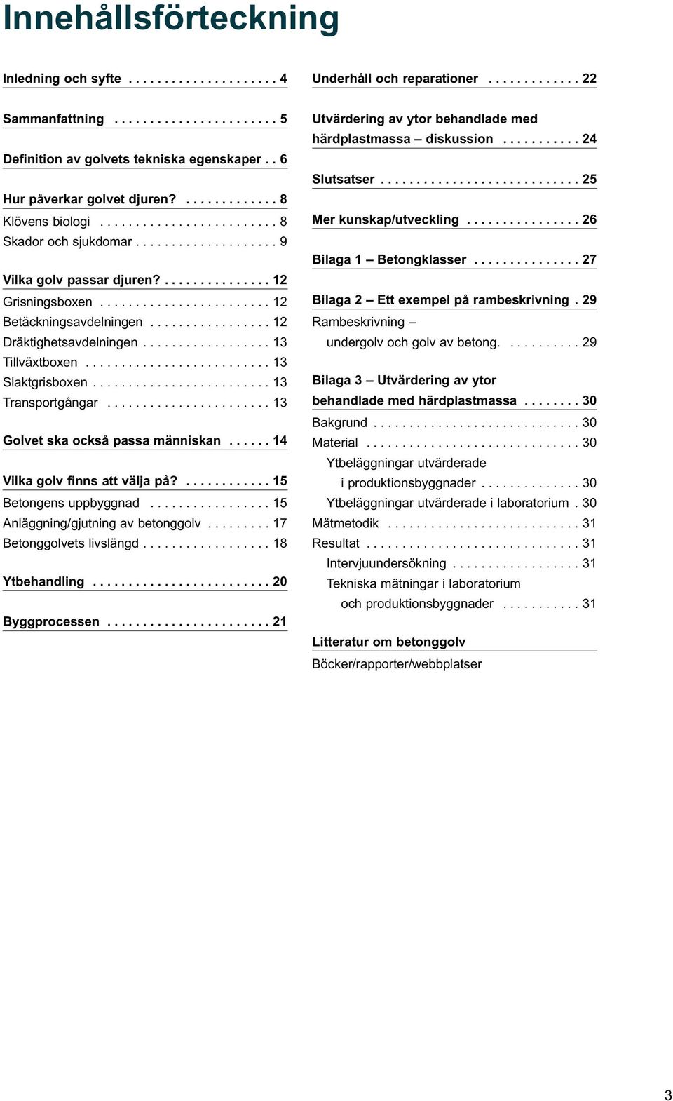 ....................... 12 Betäckningsavdelningen................. 12 Dräktighetsavdelningen.................. 13 Tillväxtboxen.......................... 13 Slaktgrisboxen......................... 13 Transportgångar.