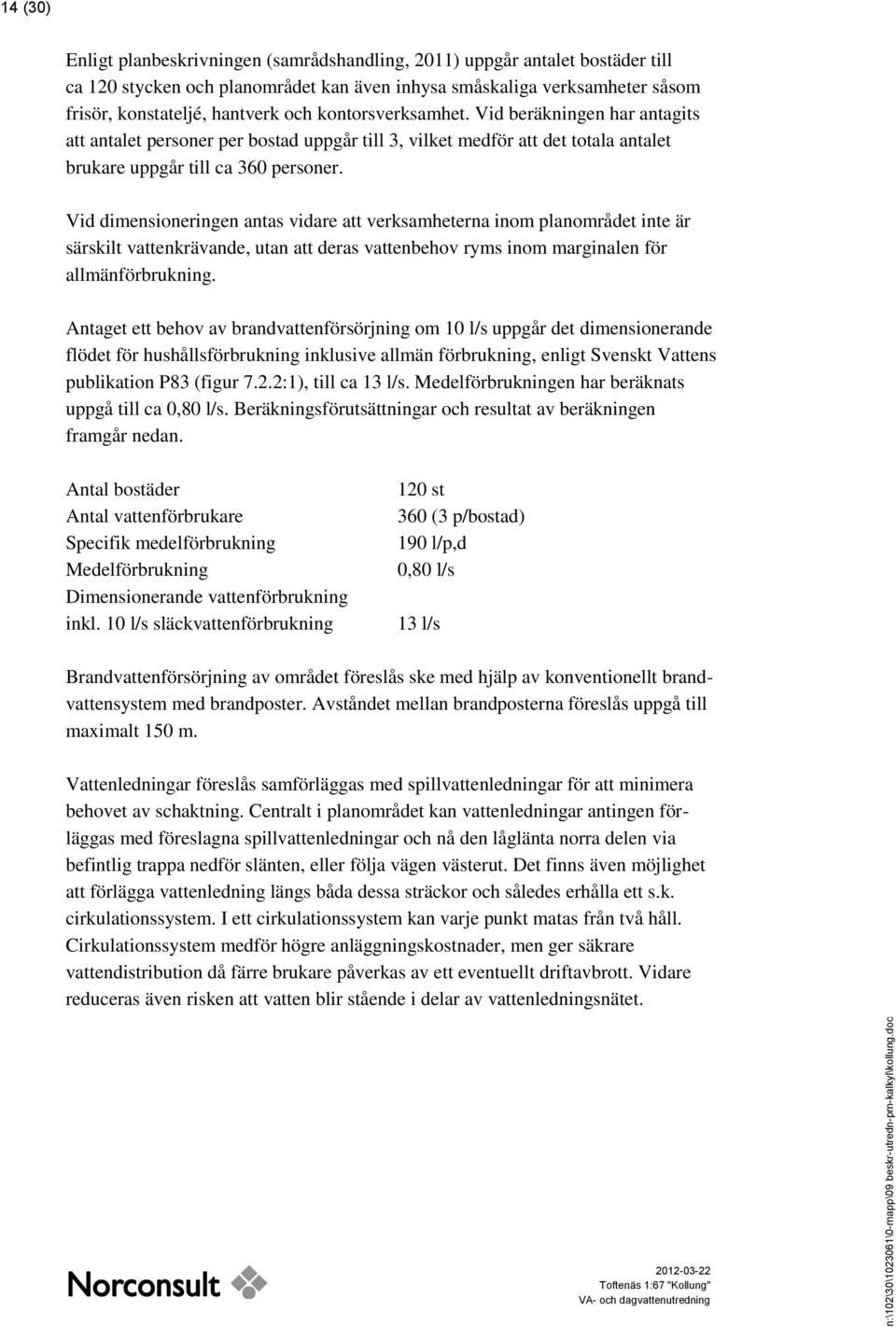 Vid dimensioneringen antas vidare att verksamheterna inom planområdet inte är särskilt vattenkrävande, utan att deras vattenbehov ryms inom marginalen för allmänförbrukning.