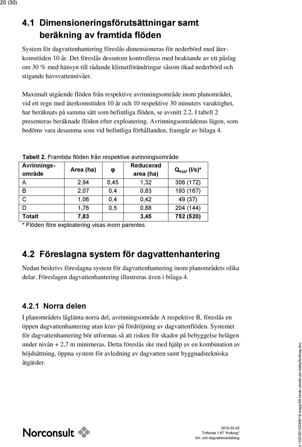 Maximalt utgående flöden från respektive avrinningsområde inom planområdet, vid ett regn med återkomsttiden 10 år och 10 respektive 30 minuters varaktighet, har beräknats på samma sätt som befintliga