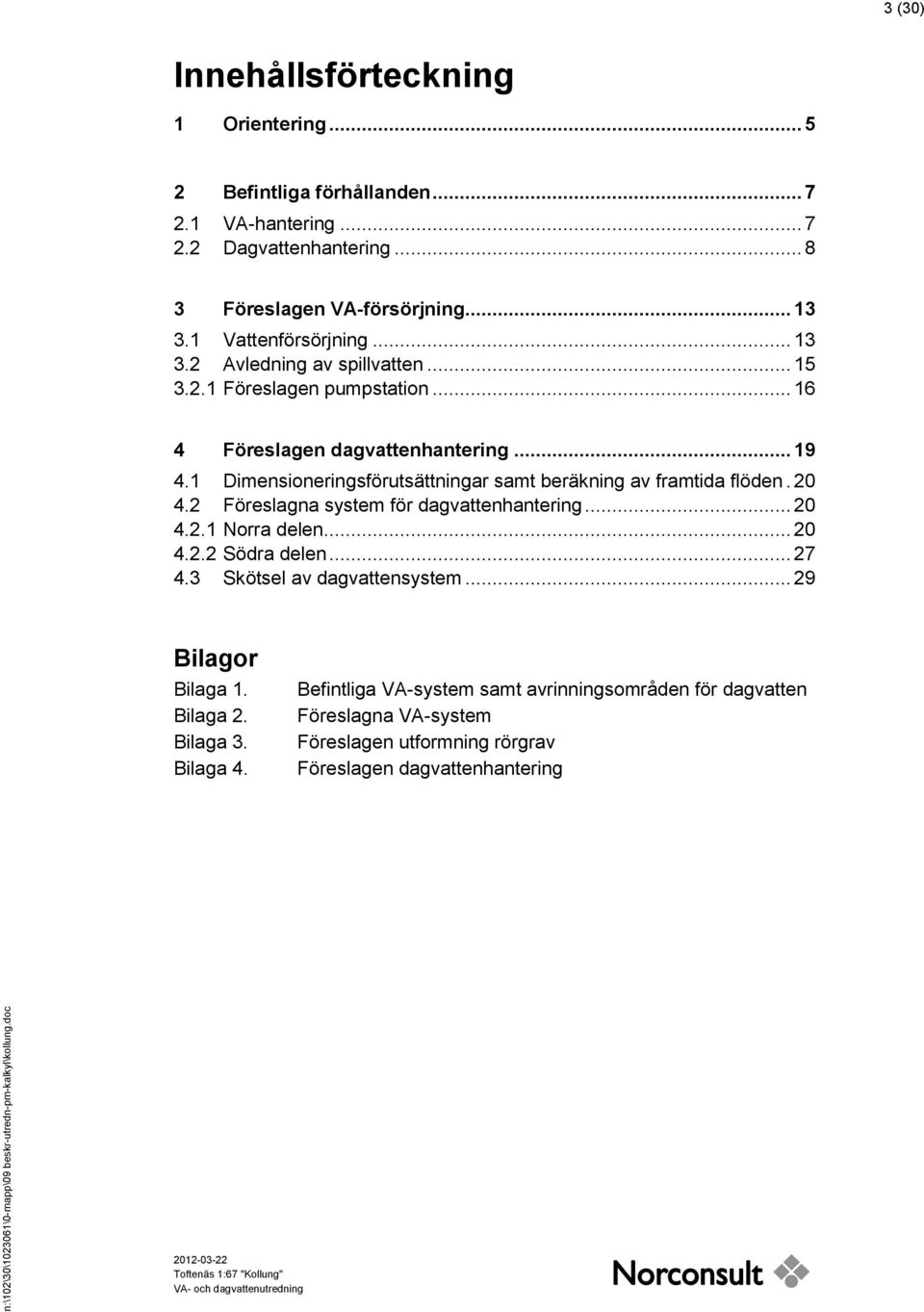 1 Dimensioneringsförutsättningar samt beräkning av framtida flöden. 20 4.2 Föreslagna system för dagvattenhantering... 20 4.2.1 Norra delen... 20 4.2.2 Södra delen... 27 4.