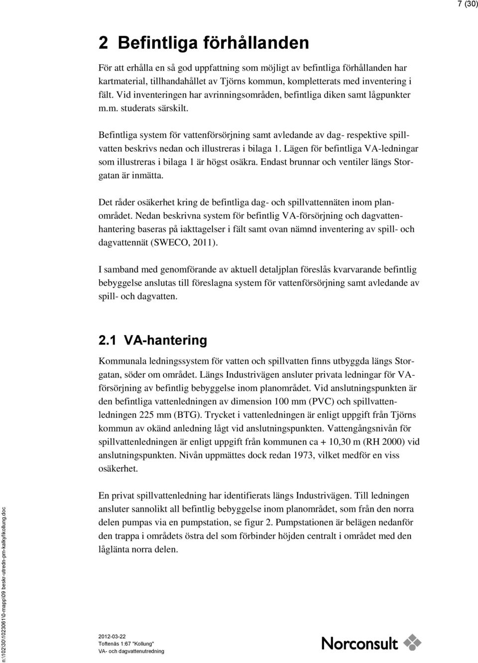 Befintliga system för vattenförsörjning samt avledande av dag- respektive spillvatten beskrivs nedan och illustreras i bilaga 1.