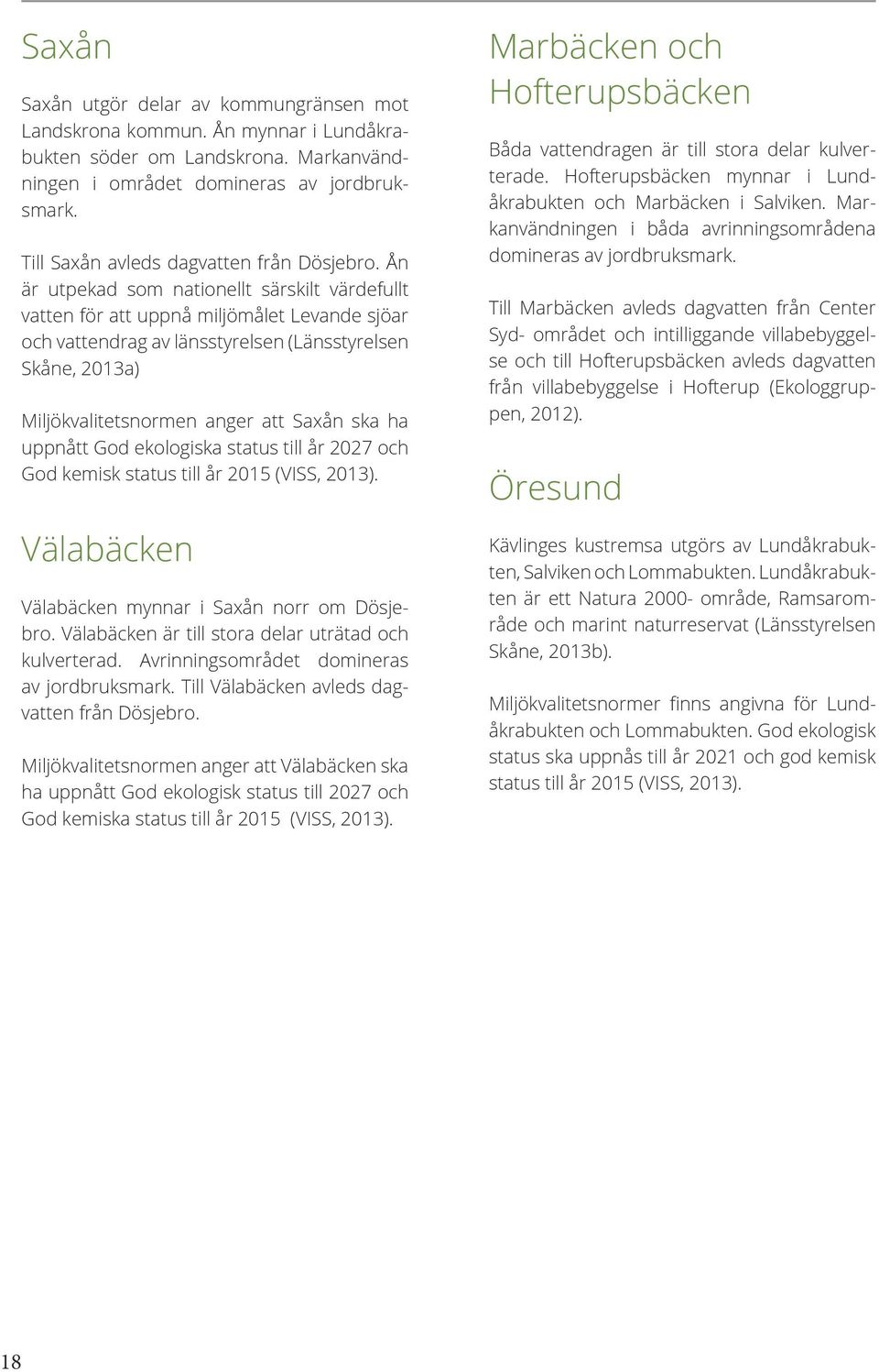 Ån är utpekad som nationellt särskilt värdefullt vatten för att uppnå miljömålet Levande sjöar och vattendrag av länsstyrelsen (Länsstyrelsen Skåne, 2013a) Miljökvalitetsnormen anger att Saxån ska ha