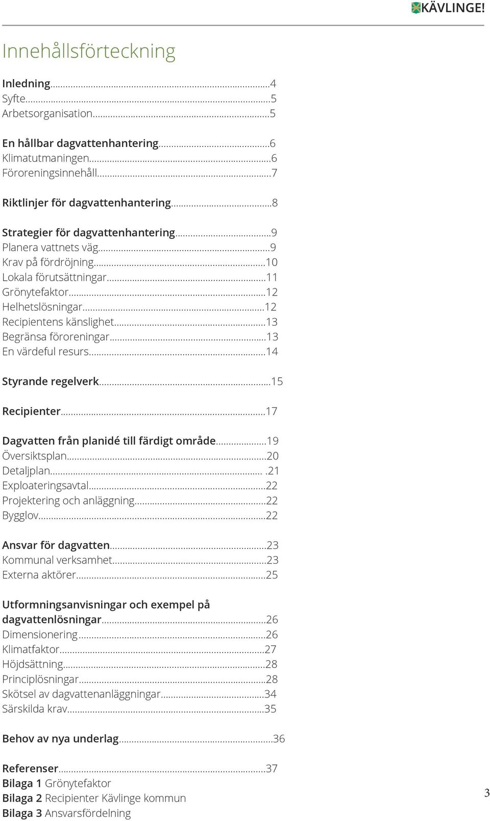 ..13 Begränsa föroreningar...13 En värdeful resurs...14 Styrande regelverk...15 Recipienter...17 Dagvatten från planidé till färdigt område...19 Översiktsplan...20 Detaljplan....21 Exploateringsavtal.