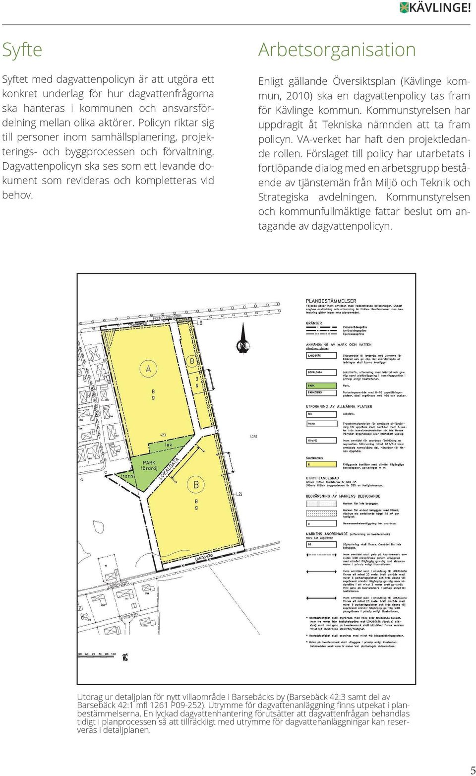 Arbetsorganisation Enligt gällande Översiktsplan (Kävlinge kommun, 2010) ska en dagvattenpolicy tas fram för Kävlinge kommun. Kommunstyrelsen har uppdragit åt Tekniska nämnden att ta fram policyn.