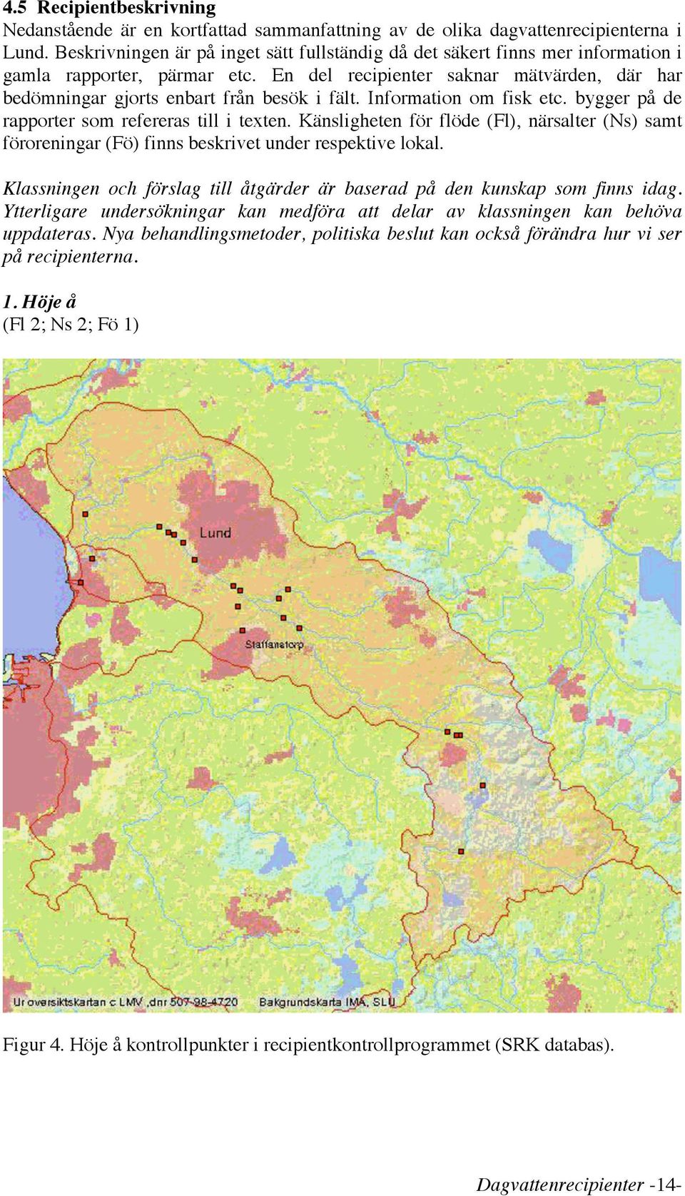 Information om fisk etc. bygger på de rapporter som refereras till i texten. Känsligheten för flöde (Fl), närsalter (Ns) samt föroreningar (Fö) finns beskrivet under respektive lokal.